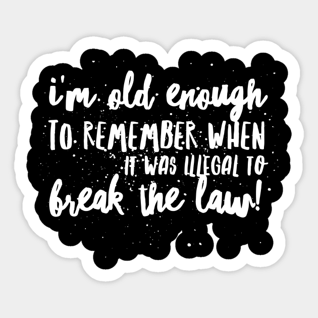 I'm OLD Enough to REMEMBER When it was ILLEGAL to BREAK THE LAW! Sticker by JustSayin'Patti'sShirtStore